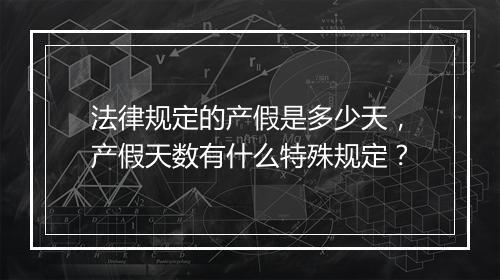 法律规定的产假是多少天，产假天数有什么特殊规定？