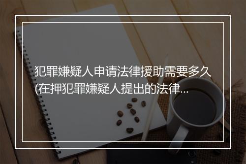 犯罪嫌疑人申请法律援助需要多久(在押犯罪嫌疑人提出的法律援助)