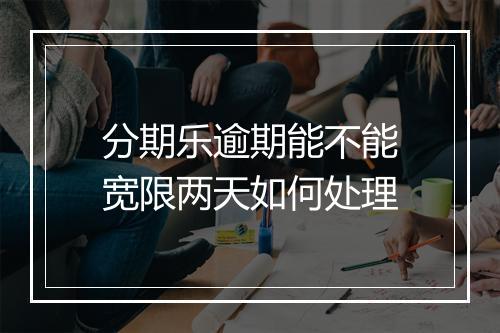 分期乐逾期能不能宽限两天如何处理