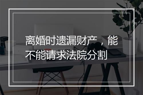离婚时遗漏财产，能不能请求法院分割