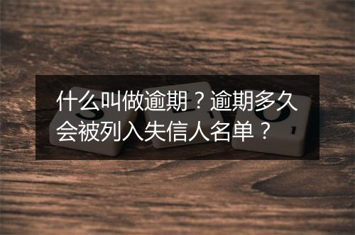 什么叫做逾期？逾期多久会被列入失信人名单？
