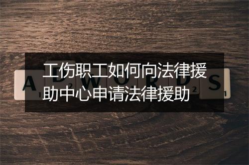工伤职工如何向法律援助中心申请法律援助