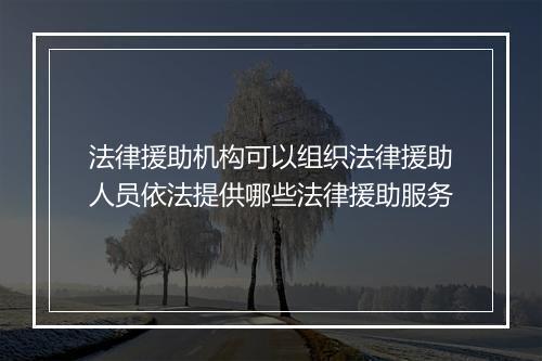 法律援助机构可以组织法律援助人员依法提供哪些法律援助服务