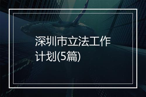 深圳市立法工作计划(5篇)