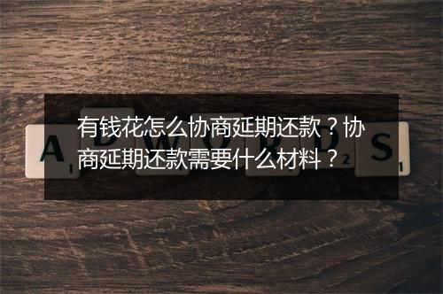 有钱花怎么协商延期还款？协商延期还款需要什么材料？