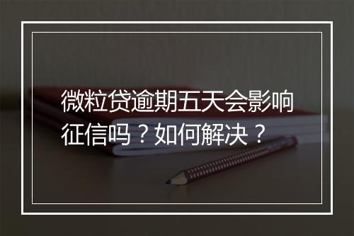 微粒贷逾期五天会影响征信吗？如何解决？