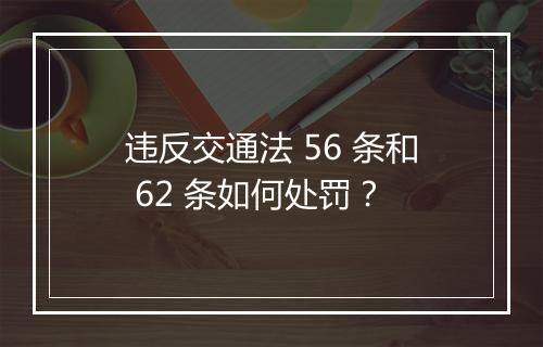 违反交通法 56 条和 62 条如何处罚？