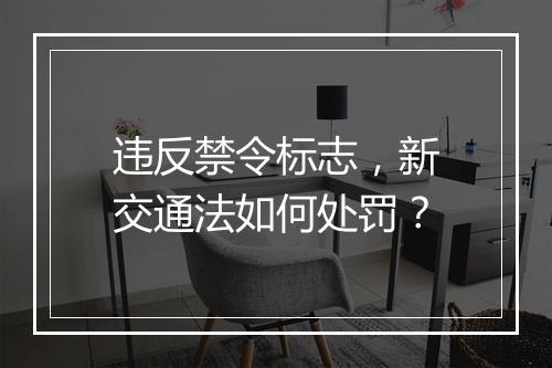 违反禁令标志，新交通法如何处罚？