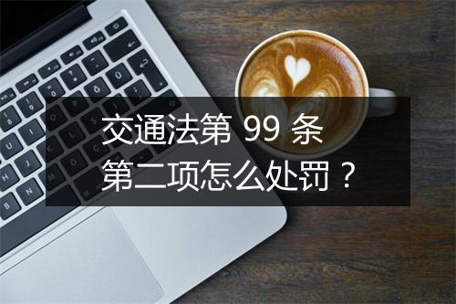 交通法第 99 条第二项怎么处罚？
