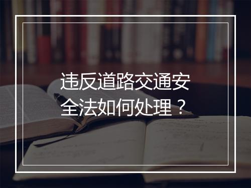 违反道路交通安全法如何处理？