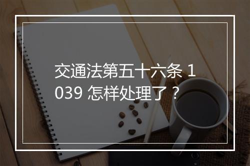 交通法第五十六条 1039 怎样处理了？
