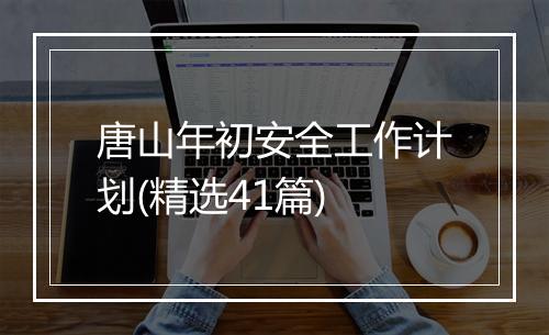 唐山年初安全工作计划(精选41篇)