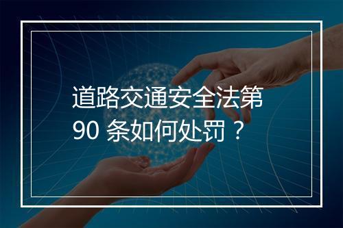 道路交通安全法第 90 条如何处罚？