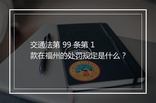 交通法第 99 条第 1 款在福州的处罚规定是什么？