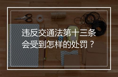 违反交通法第十三条会受到怎样的处罚？
