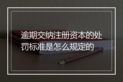 逾期交纳注册资本的处罚标准是怎么规定的