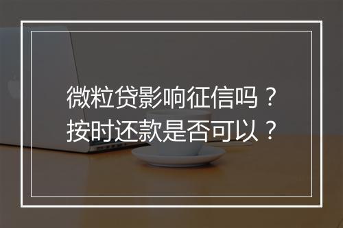 微粒贷影响征信吗？按时还款是否可以？