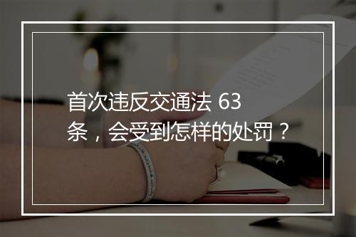 首次违反交通法 63 条，会受到怎样的处罚？