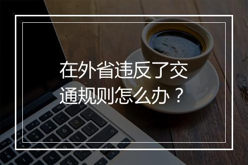 在外省违反了交通规则怎么办？