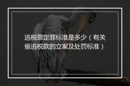 逃税罪定罪标准是多少（有关偷逃税款的立案及处罚标准）