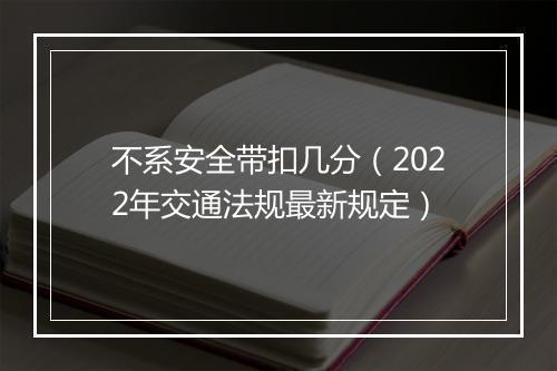 不系安全带扣几分（2022年交通法规最新规定）