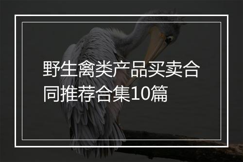 野生禽类产品买卖合同推荐合集10篇