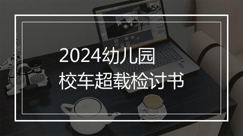 2024幼儿园校车超载检讨书