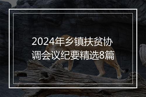 2024年乡镇扶贫协调会议纪要精选8篇