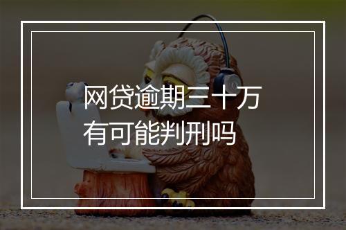 网贷逾期三十万有可能判刑吗