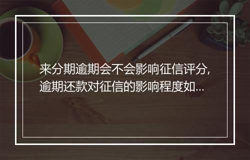 来分期逾期会不会影响征信评分,逾期还款对征信的影响程度如何