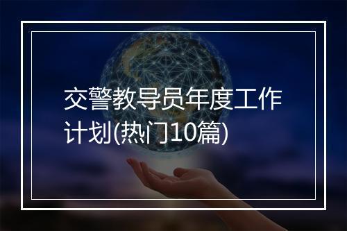交警教导员年度工作计划(热门10篇)