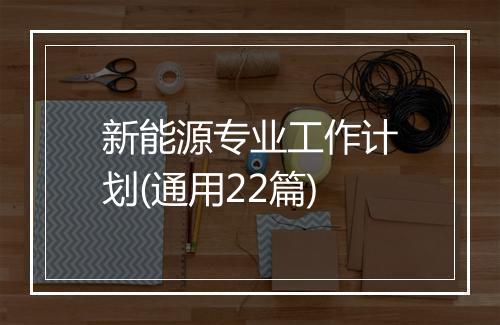 新能源专业工作计划(通用22篇)
