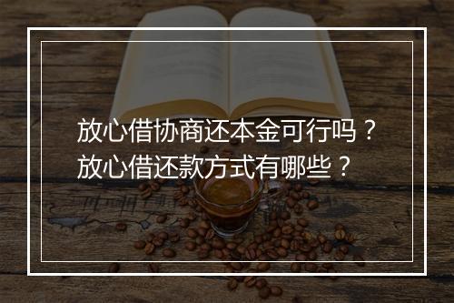 放心借协商还本金可行吗？放心借还款方式有哪些？