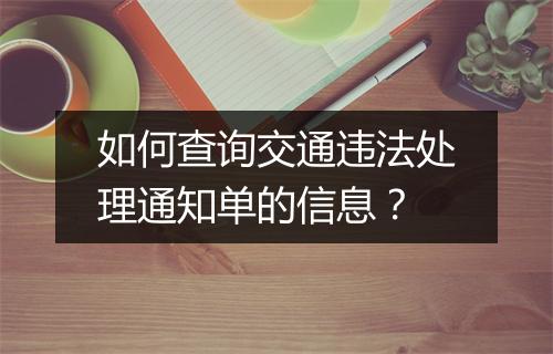 如何查询交通违法处理通知单的信息？