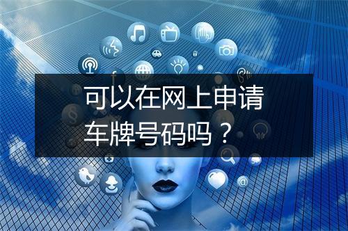 可以在网上申请车牌号码吗？