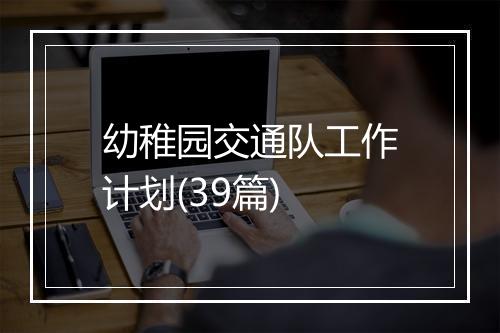 幼稚园交通队工作计划(39篇)
