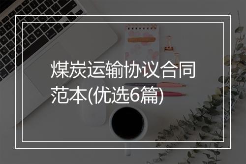 煤炭运输协议合同范本(优选6篇)