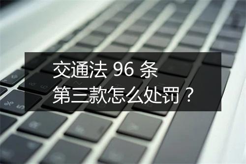 交通法 96 条第三款怎么处罚？