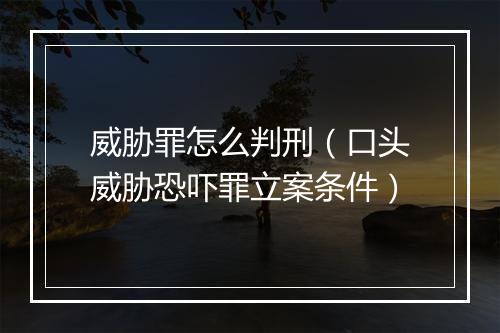 威胁罪怎么判刑（口头威胁恐吓罪立案条件）