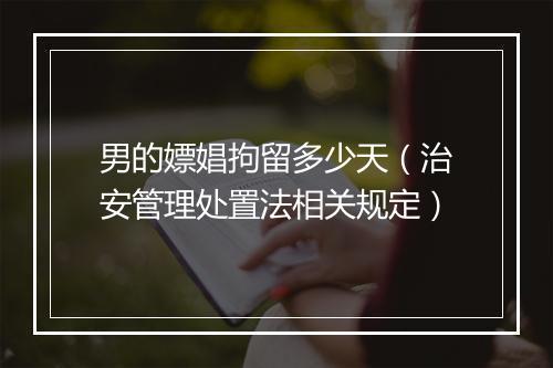 男的嫖娼拘留多少天（治安管理处置法相关规定）