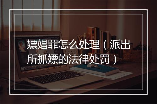 嫖娼罪怎么处理（派出所抓嫖的法律处罚）