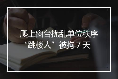 爬上窗台扰乱单位秩序“跳楼人”被拘７天