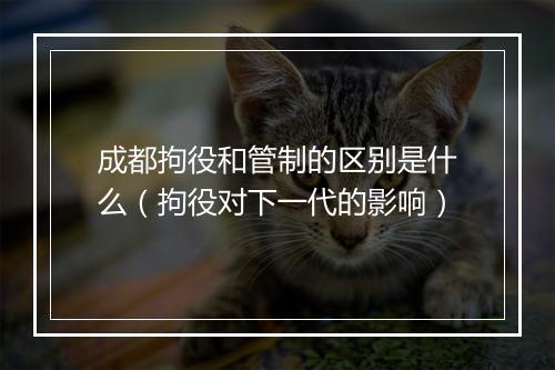 成都拘役和管制的区别是什么（拘役对下一代的影响）