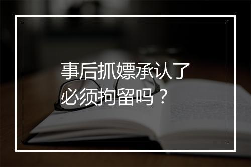 事后抓嫖承认了必须拘留吗？