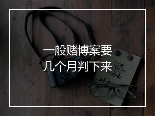 一般赌博案要几个月判下来