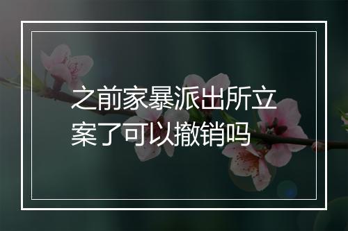 之前家暴派出所立案了可以撤销吗