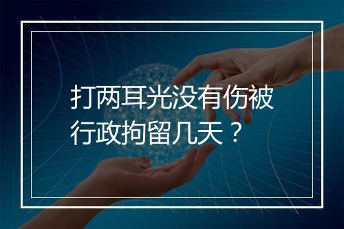 打两耳光没有伤被行政拘留几天？