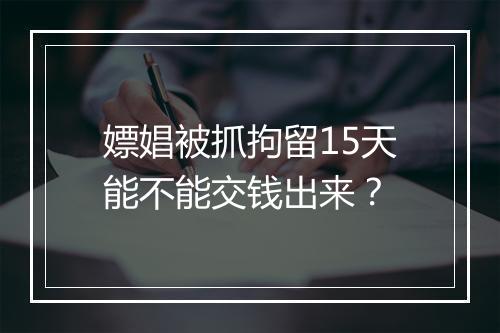 嫖娼被抓拘留15天能不能交钱出来？