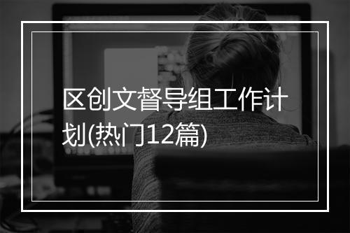 区创文督导组工作计划(热门12篇)