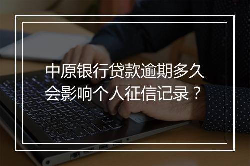中原银行贷款逾期多久会影响个人征信记录？